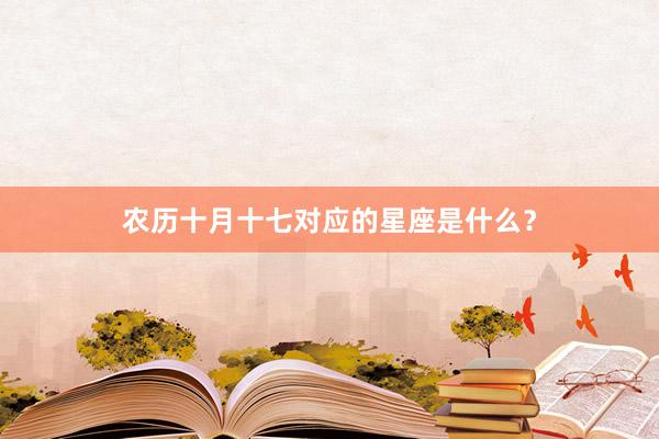农历十月十七对应的星座是什么？