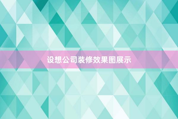 设想公司装修效果图展示