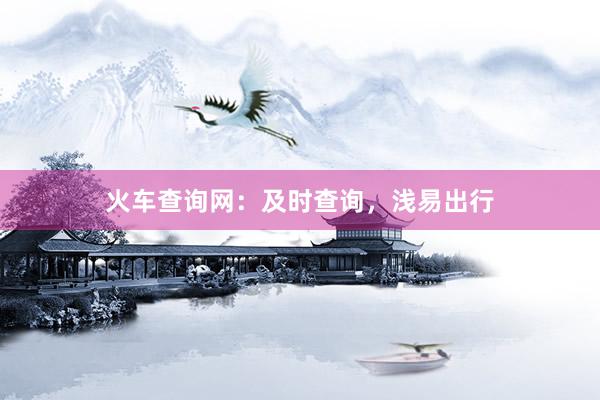 火车查询网:及时查询,浅易出行